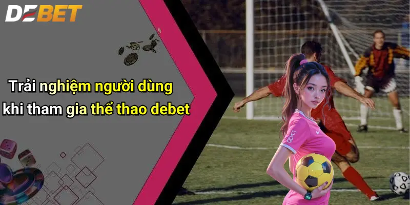 Trải nghiệm người dùng khi tham gia thể thao debet